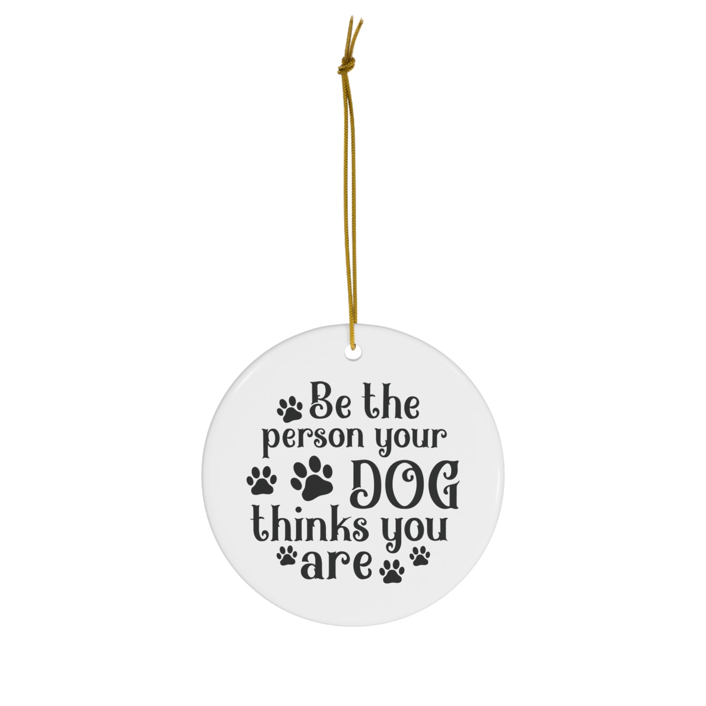 Be the Person Your Dog Thinks You Are Ornament