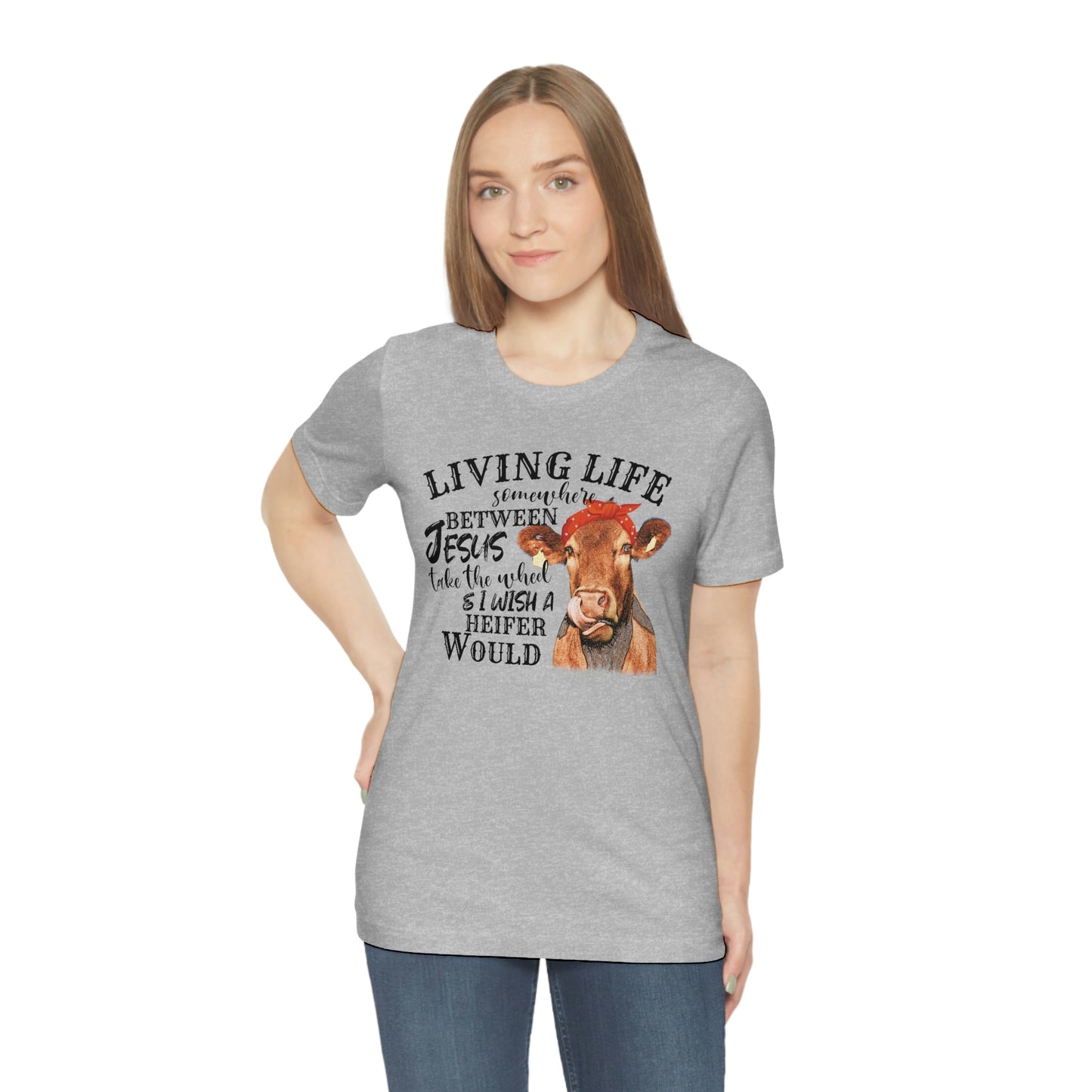 Living Life Somewhere Between Jesus and I Wish a Heifer Would Tee