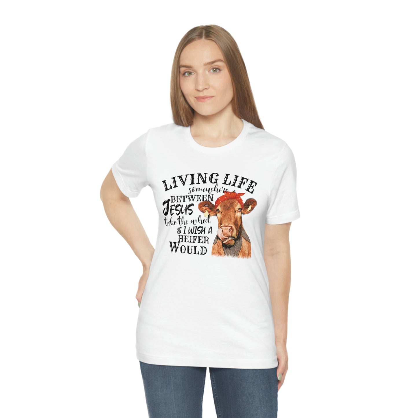 Living Life Somewhere Between Jesus and I Wish a Heifer Would Tee