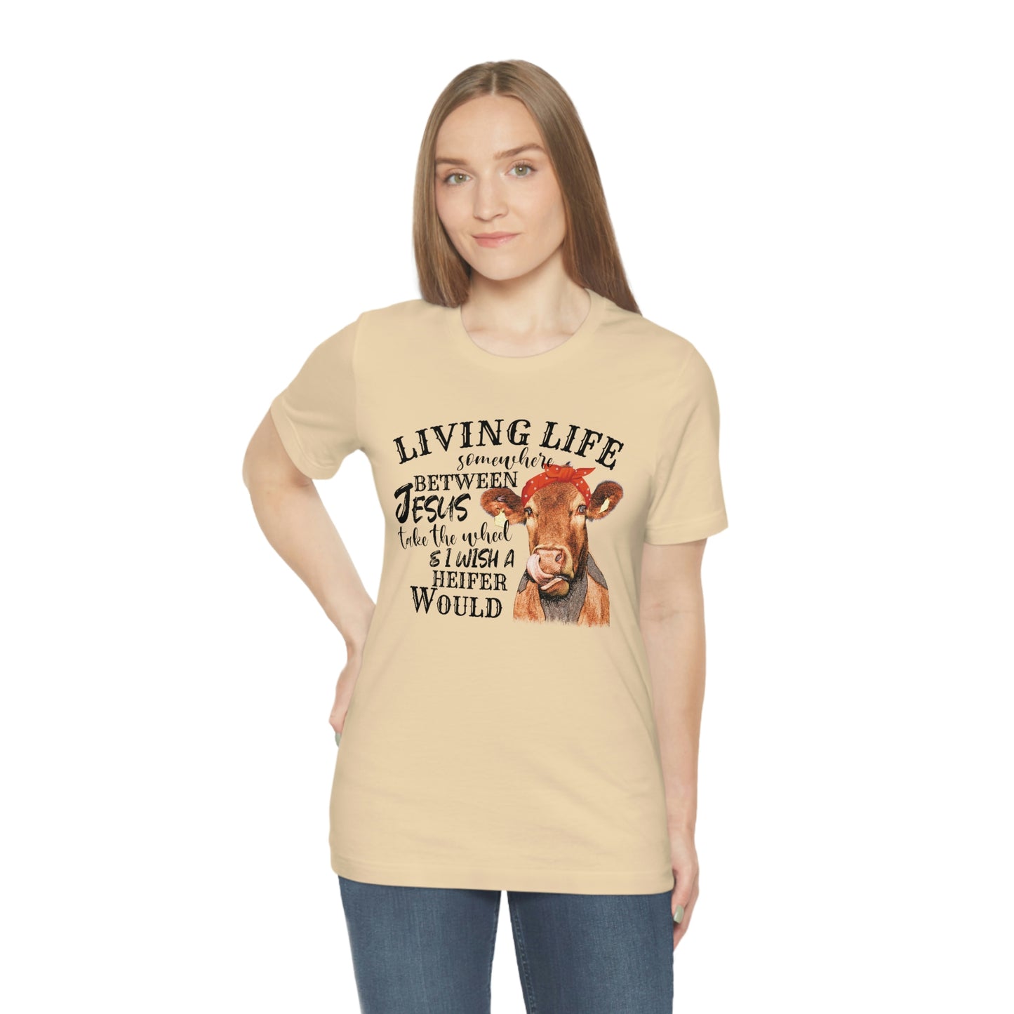 Living Life Somewhere Between Jesus and I Wish a Heifer Would Tee