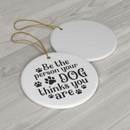Be the Person Your Dog Thinks You Are Ornament